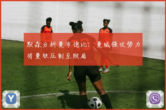 默森分析曼市德比：曼城强攻势力将曼联压制至败局
