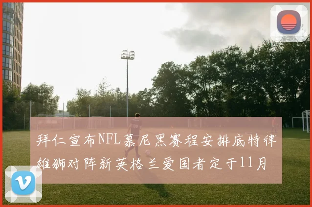 拜仁宣布NFL慕尼黑赛程安排底特律雄狮对阵新英格兰爱国者定于11月15日举行